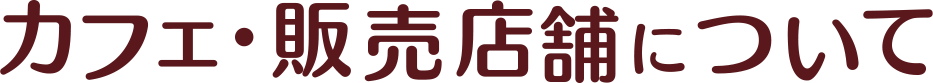 カフェ・販売店舗について